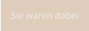 Sie waren dabei